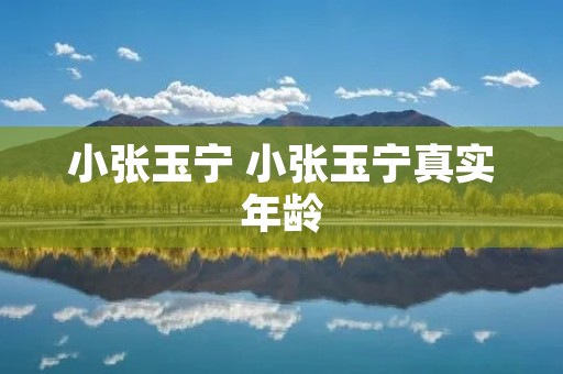 小张玉宁 小张玉宁真实年龄