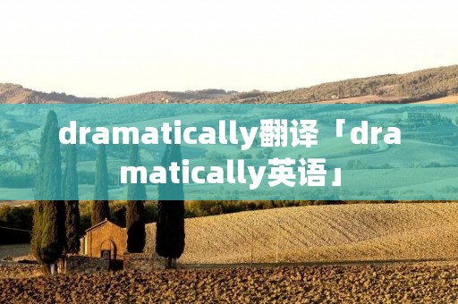 dramatically翻译「dramatically英语」