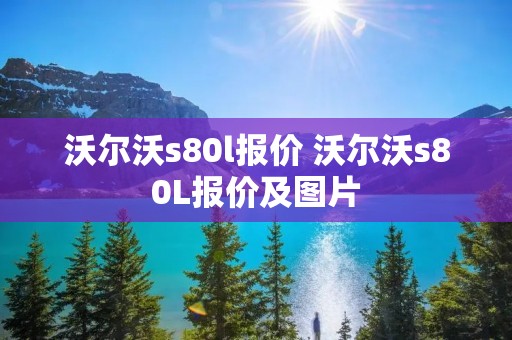 沃尔沃s80l报价 沃尔沃s80L报价及图片