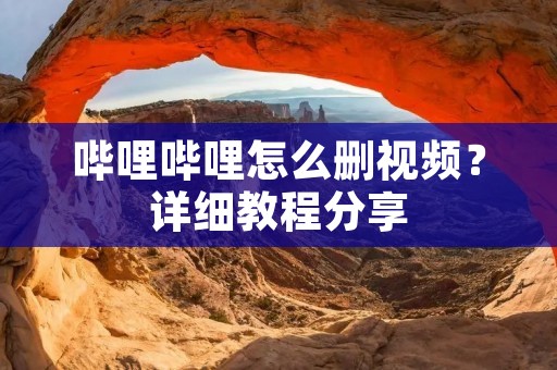 哔哩哔哩怎么删视频？详细教程分享