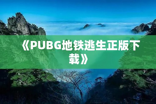 《PUBG地铁逃生正版下载》:畅游绝地求生,体验惊险**的地铁逃生之旅 《PUBG地铁逃生正版下载》:畅游绝地求生,体验惊险**的地铁逃生之旅