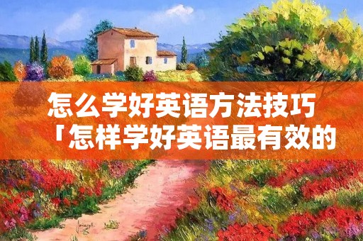 怎么学好英语方法技巧「怎样学好英语最有效的方法」