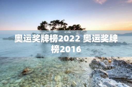 奥运奖牌榜2022 奥运奖牌榜2016 奥运奖牌榜2022 奥运奖牌榜2016