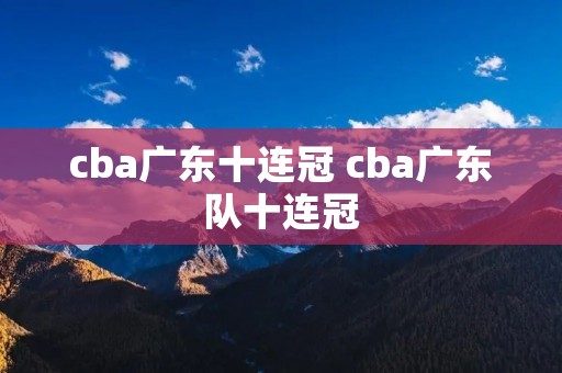 cba广东十连冠 cba广东队十连冠