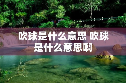吹球是什么意思 吹球是什么意思啊