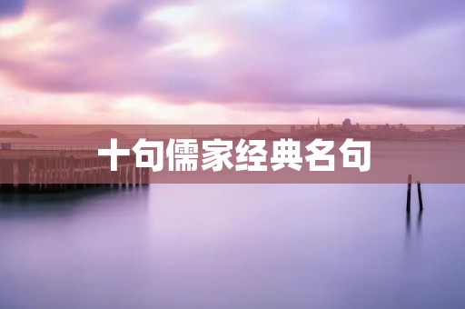 十句儒家经典名句：深入解读和探讨
