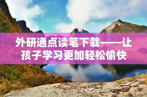 外研通点读笔下载——让孩子学习更加轻松愉快