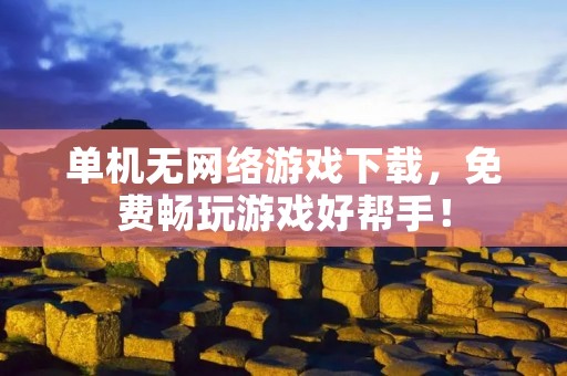 单机无网络游戏下载，免费畅玩游戏好帮手！