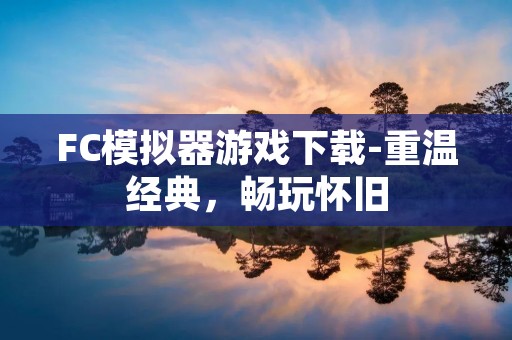 FC模拟器游戏下载-重温经典，畅玩怀旧