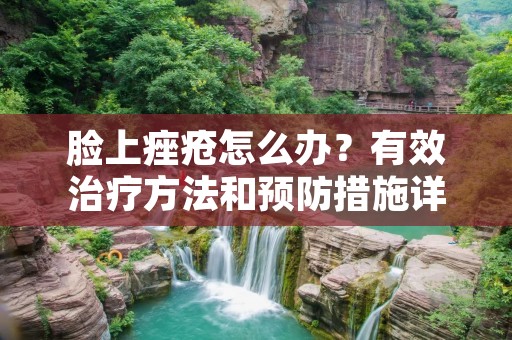 脸上痤疮怎么办?有效治疗方法和预防措施详解