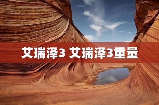 艾瑞泽3 艾瑞泽3重量 艾瑞泽3 艾瑞泽3重量