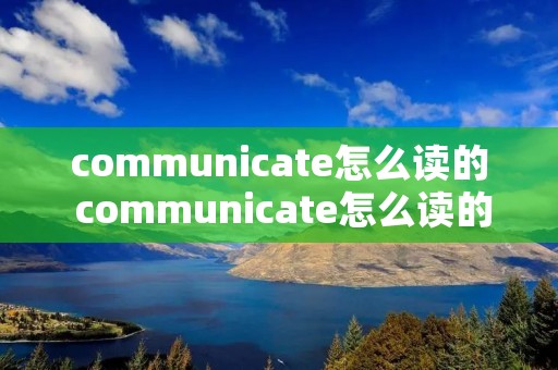 communicate怎么读的 communicate怎么读的语音