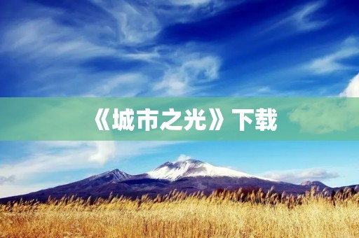 《城市之光》下载:探索城市的美与丑 《城市之光》下载:探索城市的美与丑