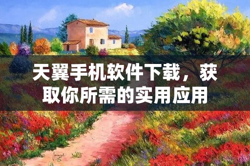 天翼手机软件下载,获取你所需的实用应用 天翼手机软件下载,获取你所需的实用应用