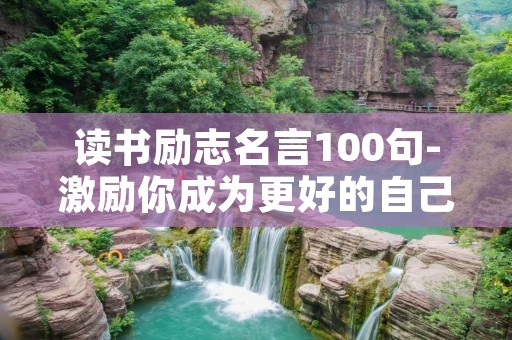 读书励志名言100句-激励你成为更好的自己