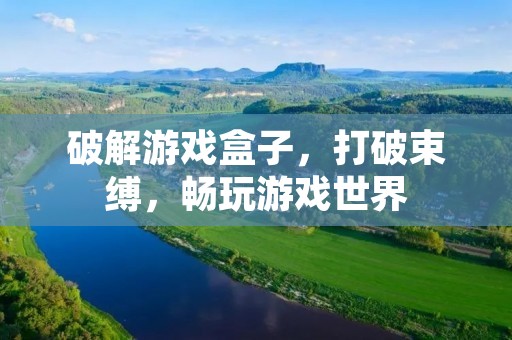 破解游戏盒子，打破束缚，畅玩游戏世界