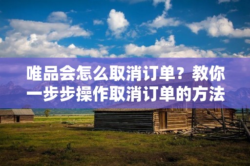 唯品会怎么取消订单？教你一步步操作取消订单的方法