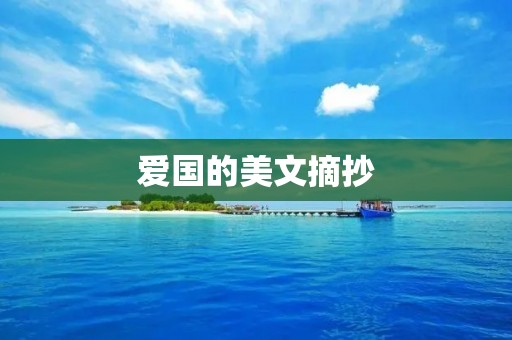 爱国的美文摘抄:激发爱国情怀,传承民族精神的力量 爱国的美文摘抄:激发爱国情怀,传承民族精神的力量