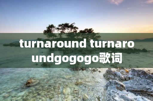 turnaround turnaroundgogogo歌词