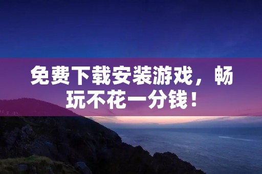 免费下载安装游戏，畅玩不花一分钱！