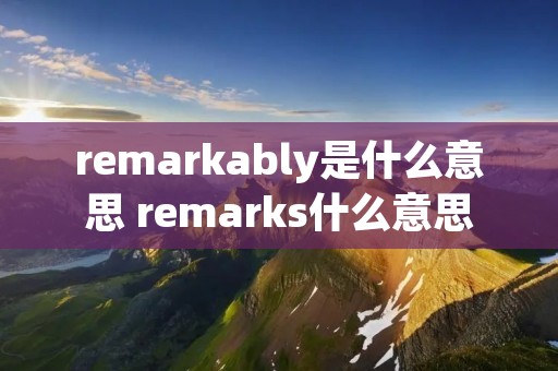remarkably是什么意思 remarks什么意思