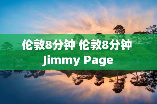 伦敦8分钟 伦敦8分钟 Jimmy Page 伦敦8分钟 伦敦8分钟 Jimmy Page