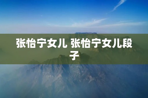 张怡宁女儿 张怡宁女儿段子 张怡宁女儿 张怡宁女儿段子
