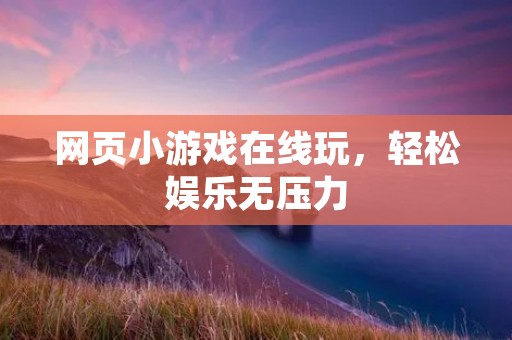 网页小游戏在线玩,轻松娱乐无压力
