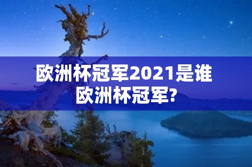 欧洲杯冠军2021是谁 欧洲杯冠军?