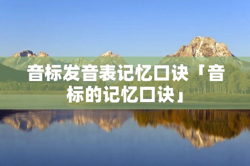 音标发音表记忆口诀「音标的记忆口诀」