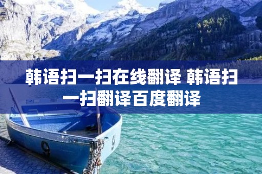 韩语扫一扫在线翻译 韩语扫一扫翻译百度翻译