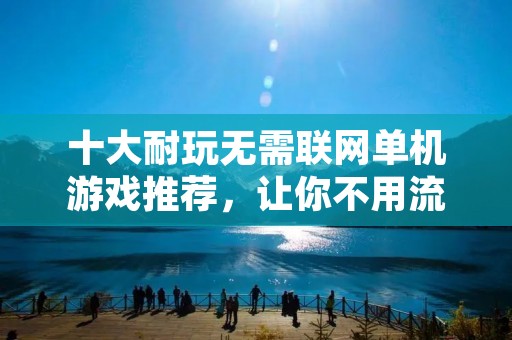 十大耐玩无需联网单机游戏推荐，让你不用流量也能畅玩游戏
