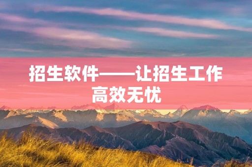 招生软件——让招生工作高效无忧