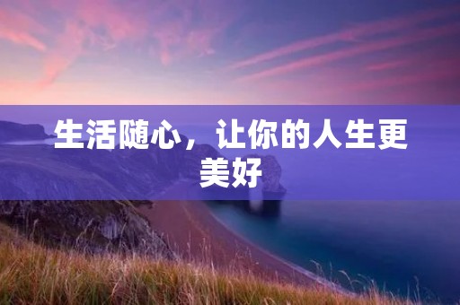 生活随心,让你的人生更美好