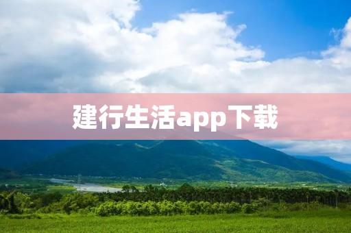 建行生活app下载:让生活更便捷 建行生活app下载:让生活更便捷