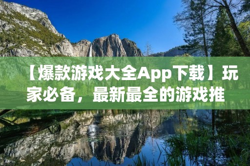 【爆款游戏大全App下载】玩家必备,最新最全的游戏推荐!
