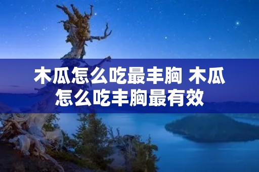 木瓜怎么吃最丰胸 木瓜怎么吃丰胸最有效