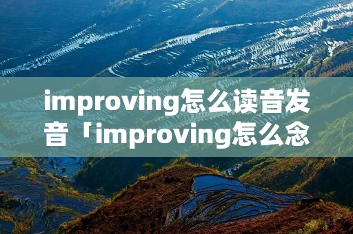 improving怎么读音发音「improving怎么念」