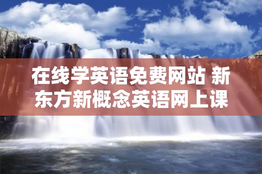 在线学英语免费网站 新东方新概念英语网上课程