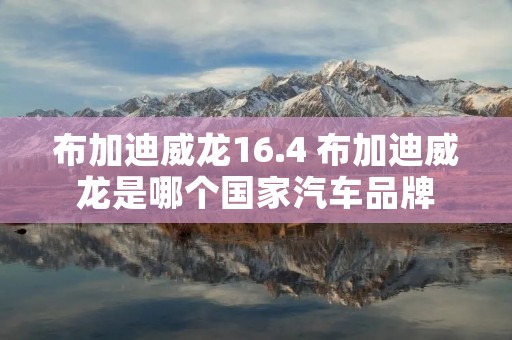 布加迪威龙16.4 布加迪威龙是哪个国家汽车品牌 布加迪威龙16.4 布加迪威龙是哪个国家汽车品牌