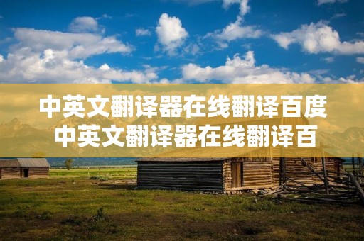 中英文翻译器在线翻译百度 中英文翻译器在线翻译百度翻译器
