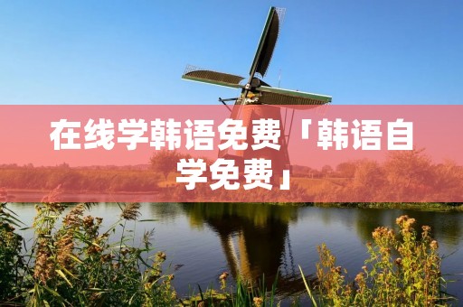在线学韩语免费「韩语自学免费」