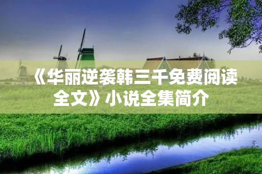 《华丽逆袭韩三千免费阅读全文》小说全集简介