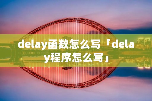 delay函数怎么写「delay程序怎么写」