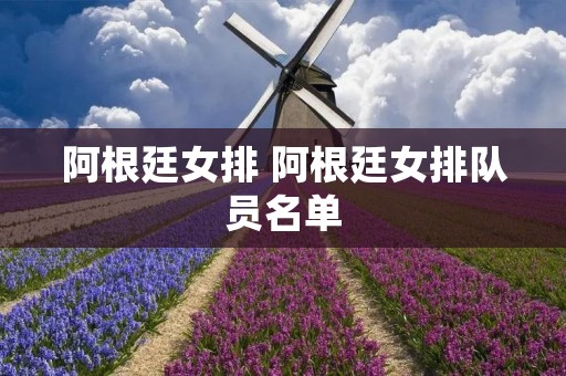 阿根廷女排 阿根廷女排队员名单 阿根廷女排 阿根廷女排队员名单