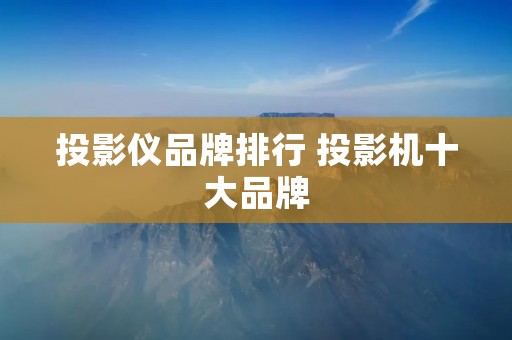 投影仪品牌排行 投影机十大品牌