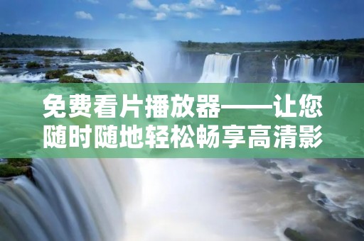 免费看片播放器——让您随时随地轻松畅享高清影视! 免费看片播放器——让您随时随地轻松畅享高清影视!