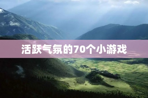 活跃气氛的70个小游戏：让聚会更有趣