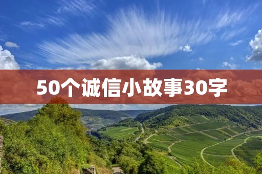 50个诚信小故事30字:感动人心的诚信小故事集锦 50个诚信小故事30字:感动人心的诚信小故事集锦