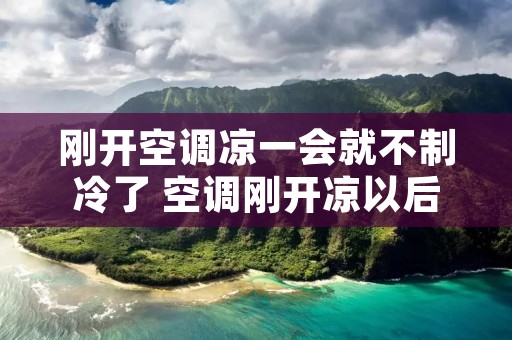 刚开空调凉一会就不制冷了 空调刚开凉以后就不凉了怎么回事